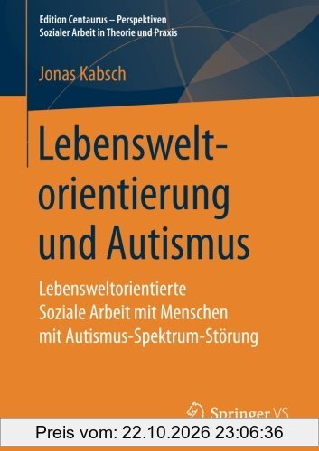 Lebensweltorientierung und Autismus: Lebensweltorientierte Soziale Arbeit mit Menschen mit Autismus-Spektrum-Störung (Edition Centaurus - …