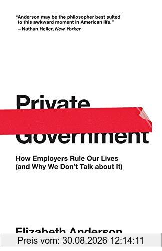 Private Government: How Employers Rule Our Lives (and Why We Don't Talk about It) (The University Center for Human Values Series)