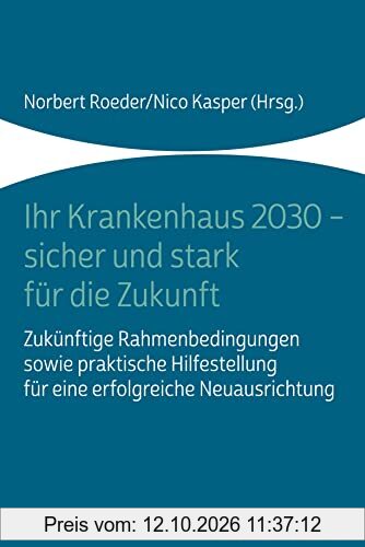 Ihr Krankenhaus 2030 - sicher und stark für die Zukunft: Zukünftige Rahmenbedingungen sowie praktische Hilfestellung für eine erfolgreiche …