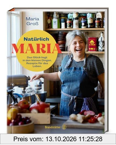 Natürlich Maria! Das Glück liegt in den kleinen Dingen. Natürlich Maria: Genussvolle Rezepte & Lebensfreude – Einfache Gerichte von …