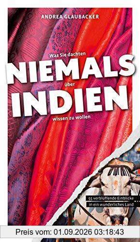 Was Sie dachten, NIEMALS über INDIEN wissen zu wollen: 55 verblüffende Einblicke in ein wunderliches Land (Kompaktes Länderwissen, Niemals-Reihe)