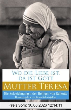 Wo die Liebe ist, da ist Gott: Die Aufzeichnungen der Heiligen von Kalkutta