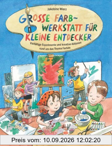 Große Farb-Werkstatt für kleine Entdecker: Vielfältige Experimente und kreative Aktionen rund um das Thema Farben
