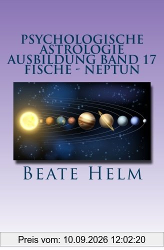 Psychologische Astrologie - Ausbildung Band 17 - Fische - Neptun: Träume - Sehnsüchte - Phantasie - Sensibilität - Intuition - Anders sein - Meditation