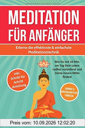 MEDITATION FÜR ANFÄNGER: Erlerne die effektivste & einfachste Meditationstechnik: Wie Du mit 10 Min. am Tag Dein Leben radikal veränderst und Deine innere Mitte findest