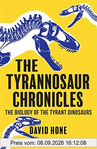 The Tyrannosaur Chronicles: The Biology of the Tyrant Dinosaurs (Bloomsbury Sigma)