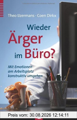 Wieder Ärger im Büro?: Mit Emotionen am Arbeitsplatz konstruktiv umgehen