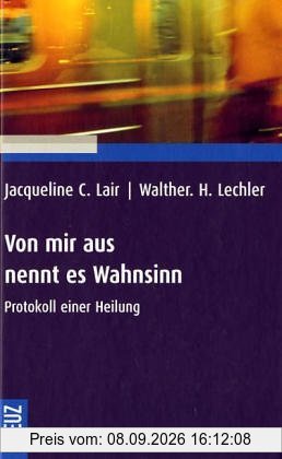 Von mir aus nennt es Wahnsinn. Protokoll einer Heilung