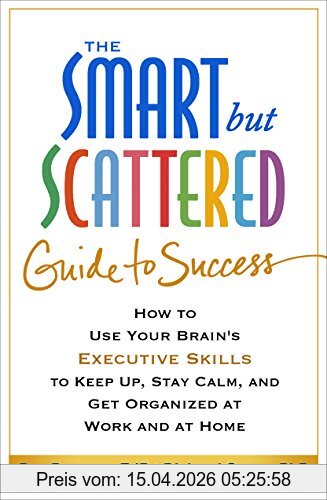 Richard Guare The Smart But Scattered Guide To Success, How To Use Your Brain's Executive Skills To Keep Up, Stay Calm, And Get Organized At Work And At Home