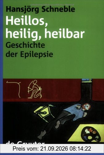Heillos, heilig, heilbar. Die Geschichte der Epilepsie von den Anfängen bis heute: Die Geschichte Der Epilepsie Von Den Anfangen Bis Heute