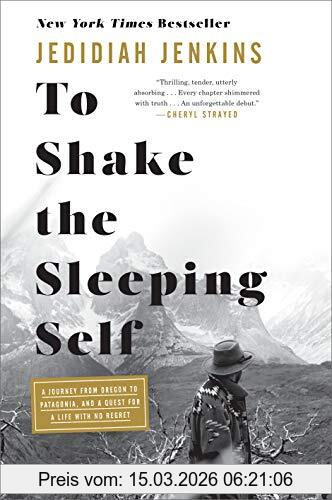 Jedidiah Jenkins To Shake The Sleeping Self, A Journey From Oregon To Patagonia, And A Quest For A Life With No Regret