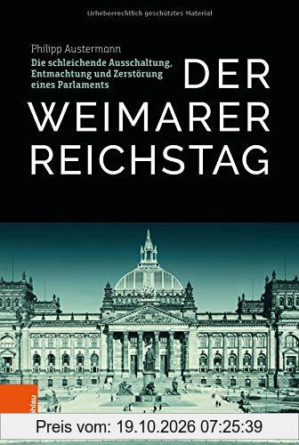 Der Weimarer Reichstag: Die schleichende Ausschaltung, Entmachtung und Zerstörung eines Parlaments