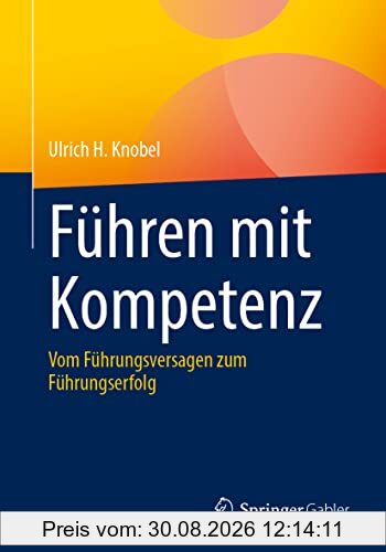Führen mit Kompetenz: Vom Führungsversagen zum Führungserfolg