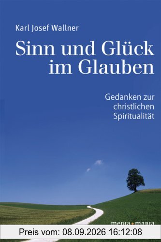 Sinn und Glück im Glauben: Gedanken zur christlichen Spiritualität