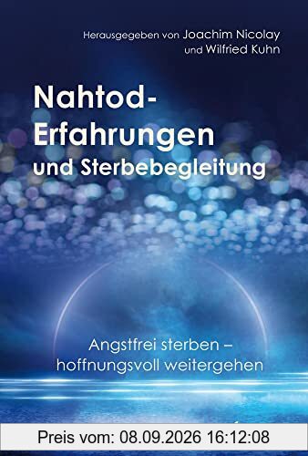Nahtod-Erfahrungen und Sterbebegleitung: Angstfrei sterben – hoffnungsvoll weitergehen