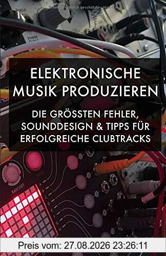 Elektronische Musik produzieren: Die größten Fehler, Sounddesign und Tipps für erfolgreiche Clubtracks