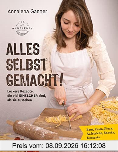 Alles selbst gemacht!: Leckere Rezepte, die viel einfacher sind, als sie aussehen: Brot, Pasta, Pizza, Aufstriche, Snacks, Desserts