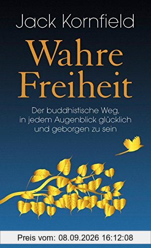 Wahre Freiheit: Der buddhistische Weg, in jedem Augenblick glücklich und geborgen zu sein