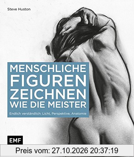 Menschliche Figuren zeichnen wie die Meister: Endlich verständlich: Licht, Perspektive, Anatomie