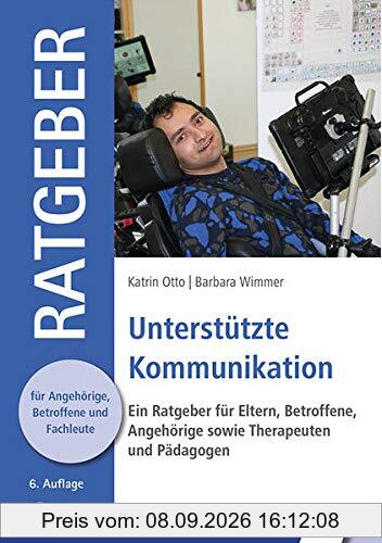 Unterstützte Kommunikation: Ein Ratgeber für Eltern, Betroffene, Angehörige sowie Therapeuten und Pädagogen (Ratgeber für Angehörige, Betroffene und Fachleute)