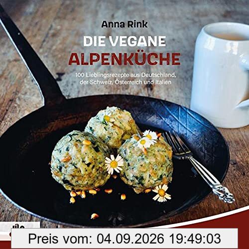 Die Vegane Alpenküche: 100 Lieblingsrezepte aus Deutschland, der Schweiz, Österreich und Italien