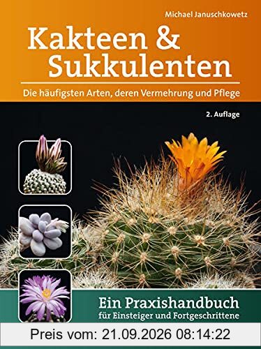 Kakteen und Sukkulenten - Die häufigsten Arten, deren Vermehrung und Pflege: Ein Praxishandbuch für Einsteiger und Fortgeschrittene