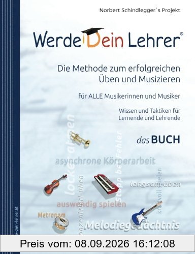 Werde Dein Lehrer - Die Methode zum erfolgreichen Üben und Musizieren: Wissen und Lerntaktiken für ALLE Musikerinnen und Musiker