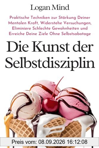 Die Kunst der Selbstdisziplin: Praktische Techniken zur Stärkung Deiner Mentalen Kraft, Widerstehe Versuchungen, Eliminiere Schlechte Gewohnheiten und ... Ohne Selbstsabotage (Verbessere dich JETZT)