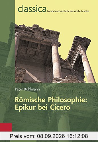 Romische Philosophie: Epikur Bei Cicero (Classica Kompetenzorientierte Lateinische Lekture)