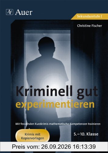 Kriminell gut experimentieren, Klasse 5-10: Mit fesselnden Detektivgeschichten - naturwissenschaftliche Kompetenzen trainieren