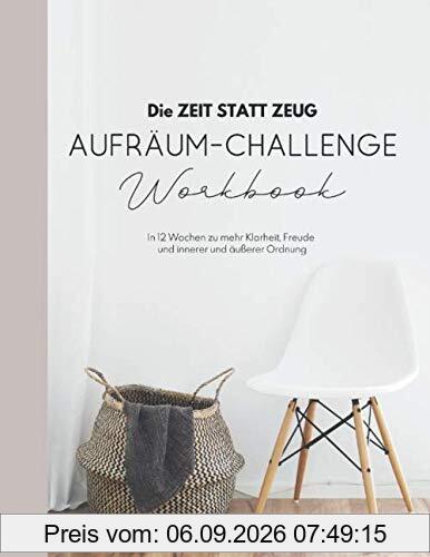 Die ZEIT STATT ZEUG Aufräum-Challenge - Workbook: In 12 Wochen zu mehr Klarheit, Freude und innerer und äußerer Ordnung.