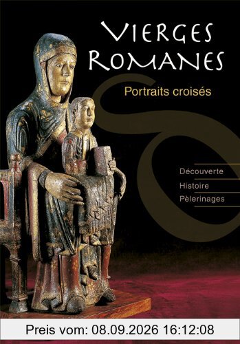 Vierges romanes : portraits croisés : découverte, histoire, pèlerinages
