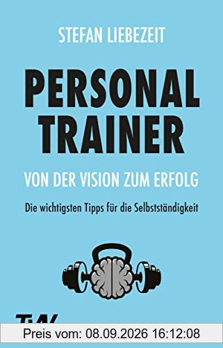 Personal Trainer: Von der Vision zum Erfolg: Die wichtigsten Tipps für die Selbstständigkeit