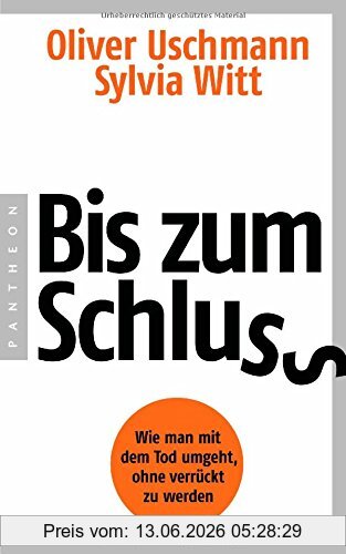 Oliver Uschmann Bis Zum Schluss, Wie Man Mit Dem Tod Umgeht, Ohne Verrückt Zu Werden