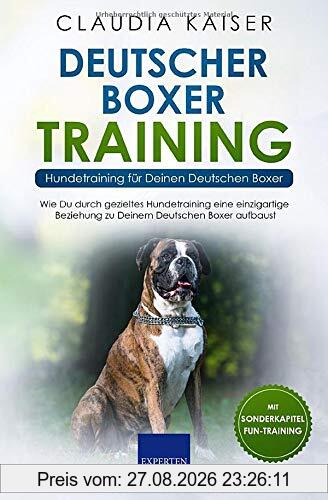 Deutscher Boxer Training - Hundetraining für Deinen Deutschen Boxer: Wie Du durch gezieltes Hundetraining eine einzigartige Beziehung zu Deinem Hund aufbaust