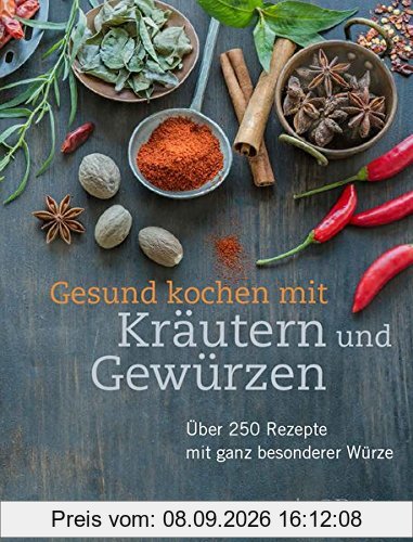 Gesund kochen mit Kräutern und Gewürzen: Über 200 Rezepte mit ganz besonderer Würze