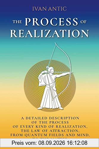 The Process of Realization: A detailed description of the process of every kind of realization, the law of attraction, from quantum fields and mind, to the matter
