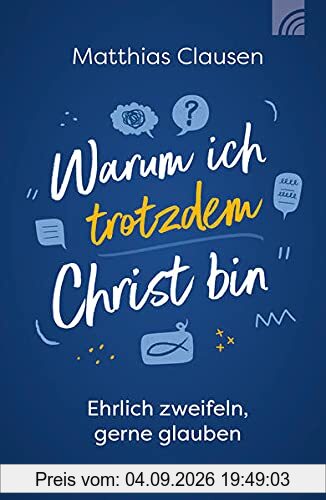 Warum ich trotzdem Christ bin: Ehrlich zweifeln, gerne glauben