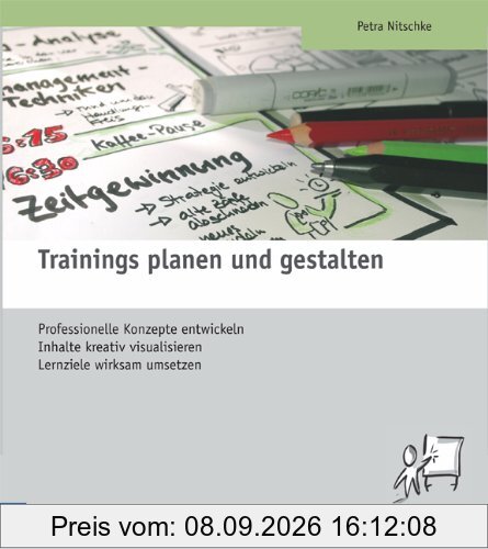 Trainings planen und gestalten: Professionelle Konzepte entwickeln, Inhalte kreativ visualisieren, Lernziele wirksam umsetzen