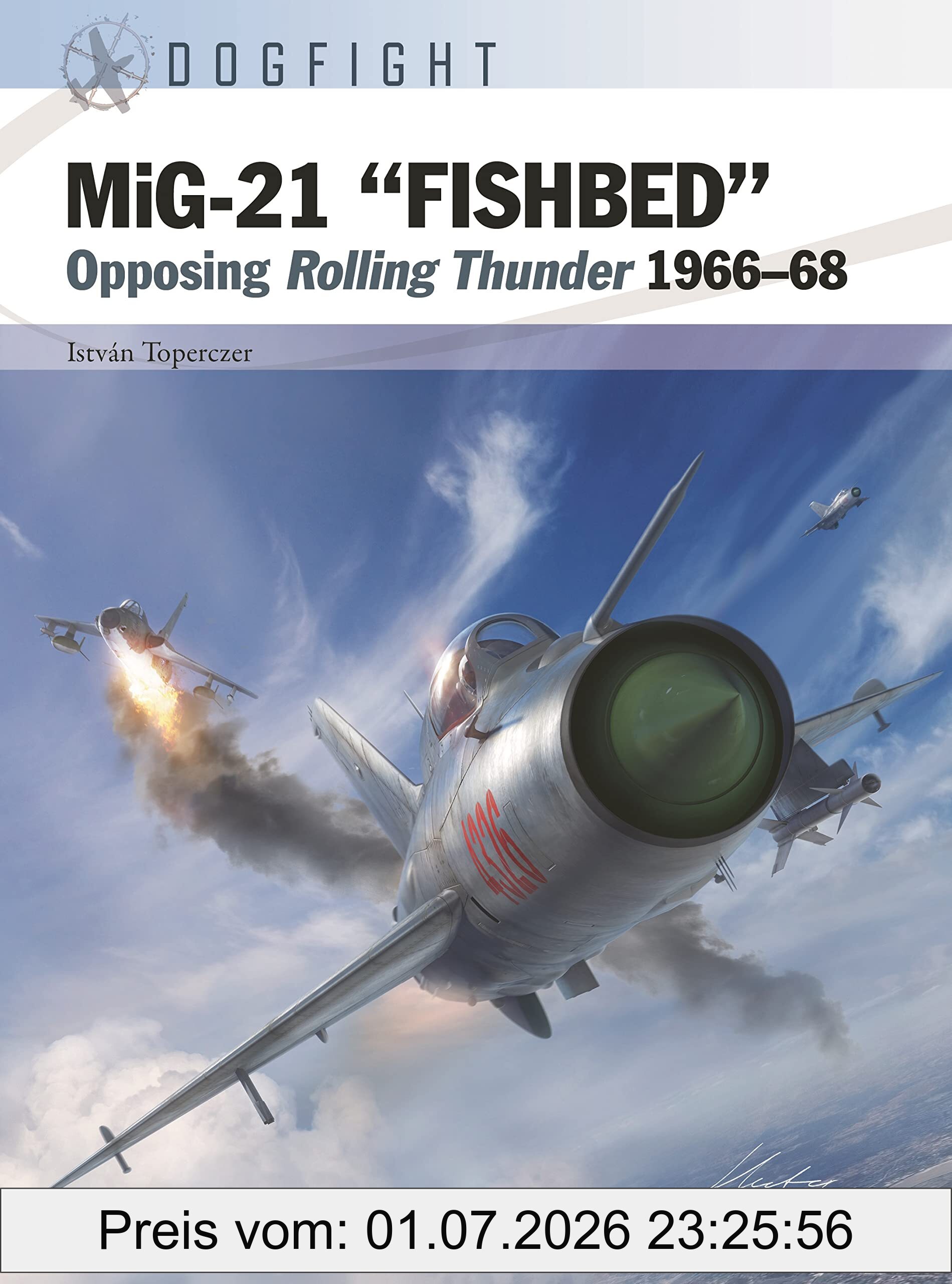István Toperczer MiG-21 Fishbed, Opposing Rolling Thunder 1966–68 (Dogfight, Band 8)