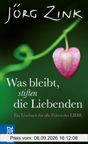 Was bleibt, stiften die Liebenden: Ein Lesebuch für alle Zeiten der Liebe