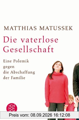 Die vaterlose Gesellschaft: Eine Polemik gegen die Abschaffung der Familie