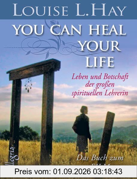 You Can Heal Your Life: Leben und Botschaft der großen spirituellen Lehrerin