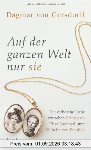 Auf der ganzen Welt nur sie: Die verbotene Liebe zwischen Prinzessin Elisa Radziwill und Wilhelm von Preußen