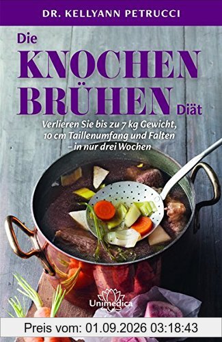 Die Knochenbrühen-Diät: Verlieren Sie bis zu 7 kg Gewicht, 10 cm Taillenumfang und Falten-in nur drei Wochen