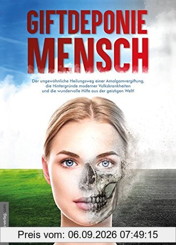 Giftdeponie Mensch: Der ungewöhnliche Heilungsweg einer Amalgamvergiftung, die Hintergründe moderner Volkskrankheiten und die wundervolle Hilfe aus der geistigen Welt!