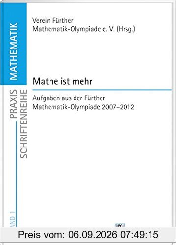 Praxis Schriftenreihe Mathematik / Mathe ist mehr: Aufgaben aus der Fürther Mathematik-Olympiade 2007-2012