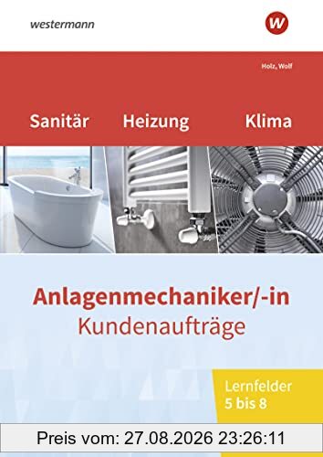 Anlagenmechaniker/-in Sanitär-, Heizungs- und Klimatechnik: Kundenaufträge Lernfelder 5-8 Arbeitsheft