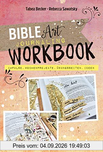 Bible Art Journaling Workbook: Impulse, Wochenprojekte, Übungsseiten, Ideen