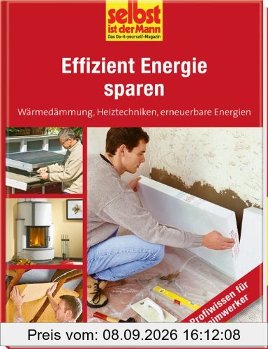 Effizient Energie sparen - selbst ist der Mann: Wäremedämmung, Heiztechniken, erneuerbare Energien